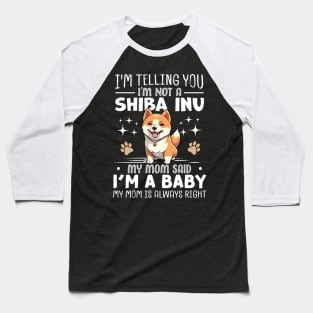 I'm telling you I'm not a shiba inu my mom said I'm a baby and my mom is always right Baseball T-Shirt